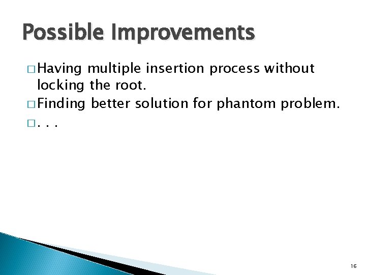 Possible Improvements � Having multiple insertion process without locking the root. � Finding better