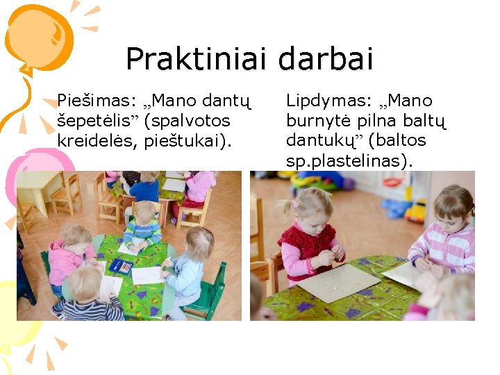 Praktiniai darbai Piešimas: , , Mano dantų šepetėlis” (spalvotos kreidelės, pieštukai). Lipdymas: , ,