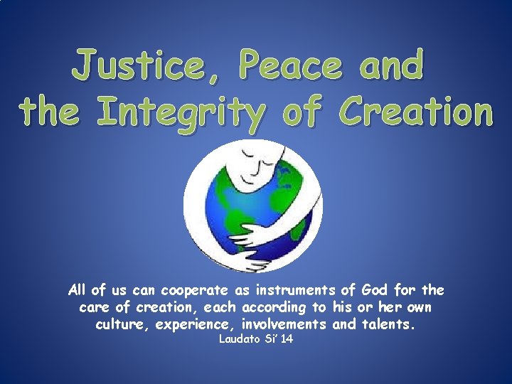 Justice, Peace and the Integrity of Creation All of us can cooperate as instruments