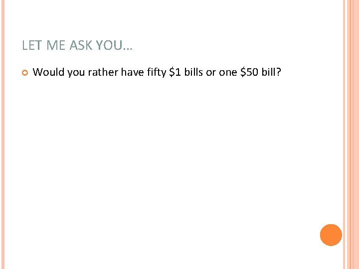 LET ME ASK YOU… Would you rather have fifty $1 bills or one $50 LET ME ASK YOU… Would you rather have fifty $1 bills or one $50
