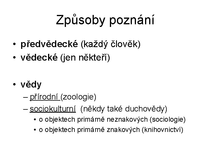 Způsoby poznání • předvědecké (každý člověk) • vědecké (jen někteří) • vědy – přírodní