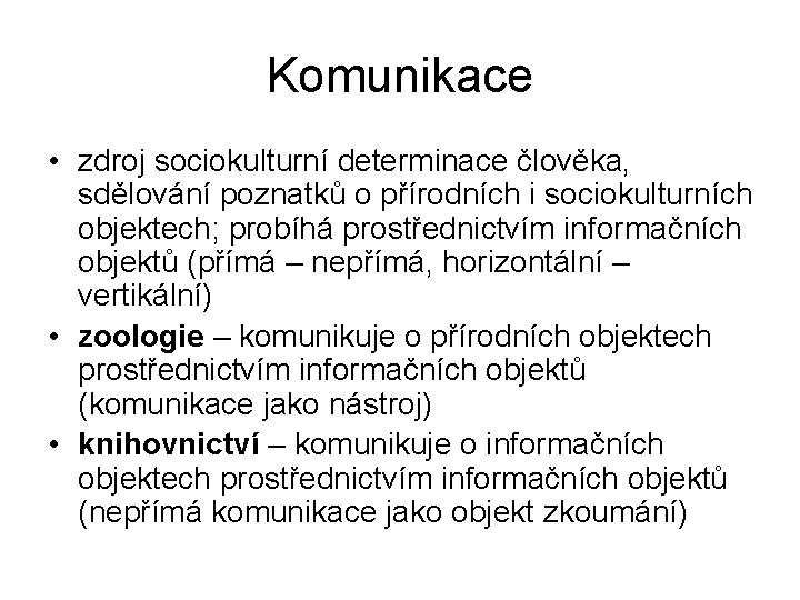 Komunikace • zdroj sociokulturní determinace člověka, sdělování poznatků o přírodních i sociokulturních objektech; probíhá