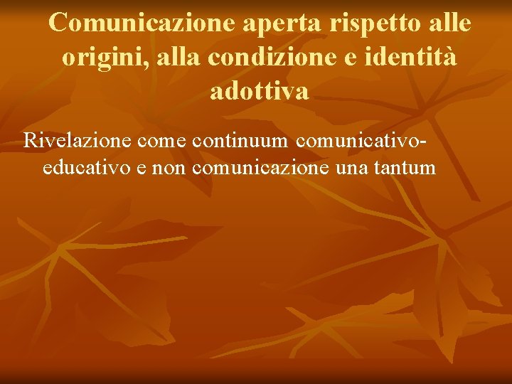 Comunicazione aperta rispetto alle origini, alla condizione e identità adottiva Rivelazione come continuum comunicativoeducativo