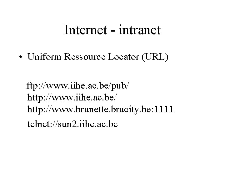 Internet - intranet • Uniform Ressource Locator (URL) ftp: //www. iihe. ac. be/pub/ http: