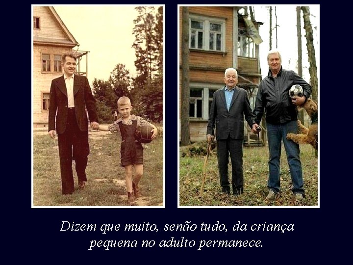 Dizem que muito, senão tudo, da criança pequena no adulto permanece. 