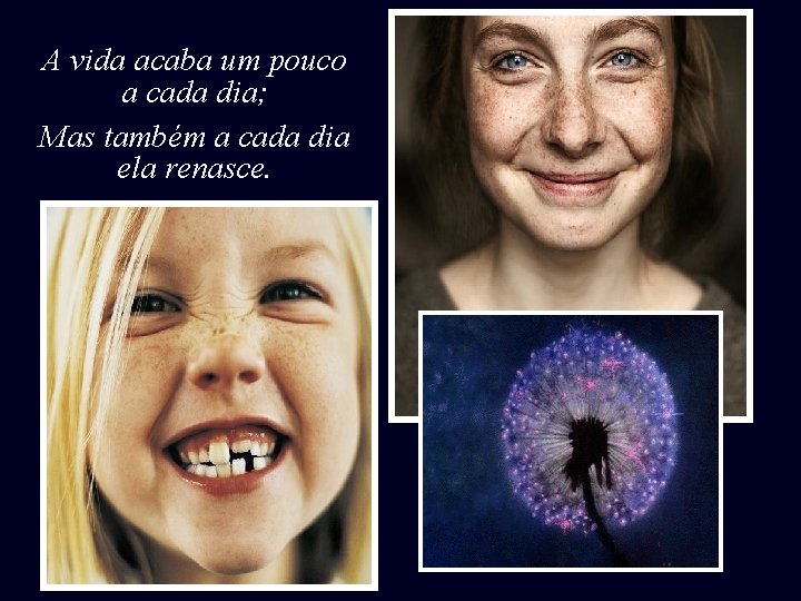 A vida acaba um pouco a cada dia; Mas também a cada dia ela