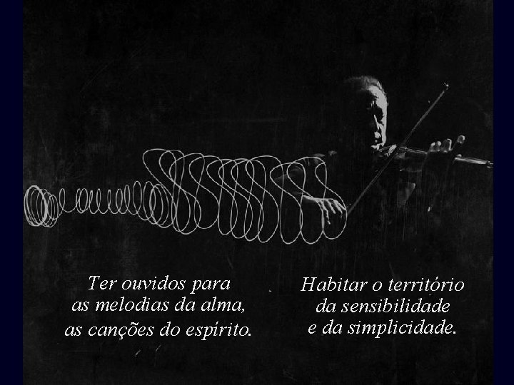 Ter ouvidos para as melodias da alma, as canções do espírito. Habitar o território