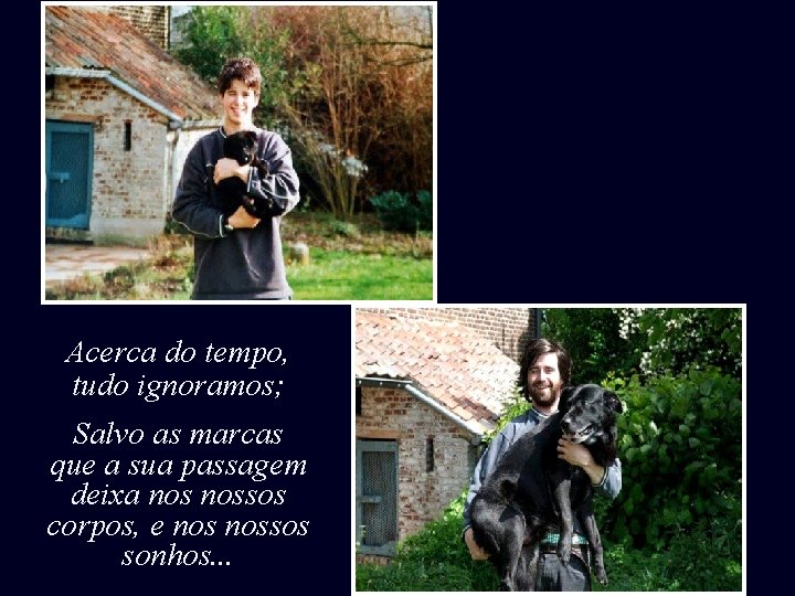 Acerca do tempo, tudo ignoramos; Salvo as marcas que a sua passagem deixa nossos