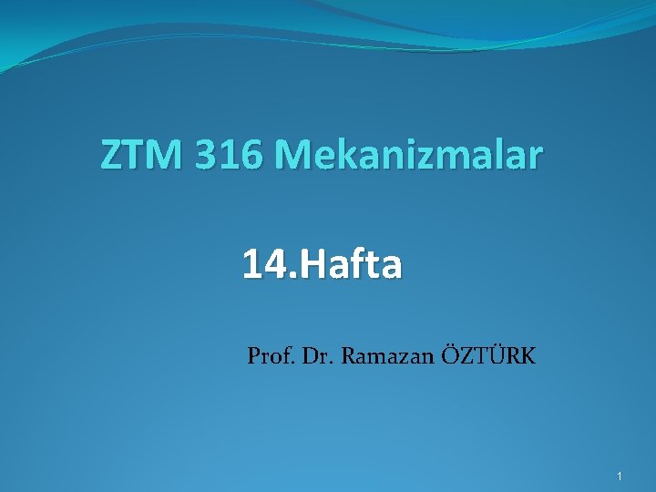 ZTM 316 Mekanizmalar 14. Hafta Prof. Dr. Ramazan ÖZTÜRK 1 