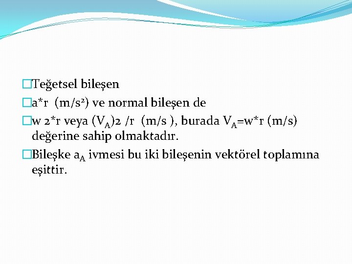 �Teğetsel bileşen �a*r (m/s 2) ve normal bileşen de �w 2*r veya (VA)2 /r