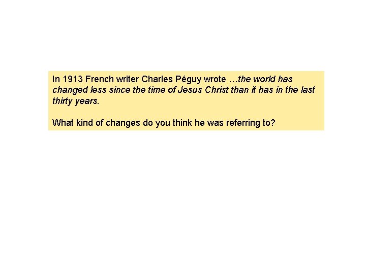 In 1913 French writer Charles Péguy wrote …the world has changed less since the