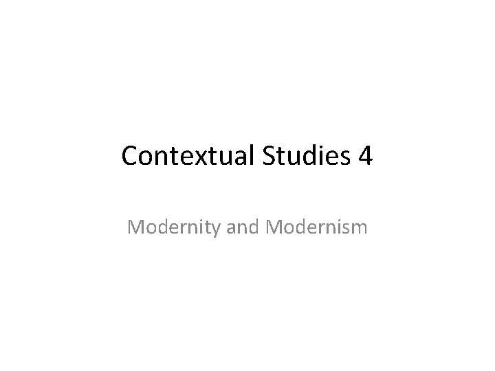 Contextual Studies 4 Modernity and Modernism 