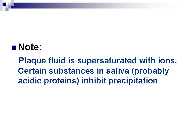 n Note: Plaque fluid is supersaturated with ions. Certain substances in saliva (probably acidic