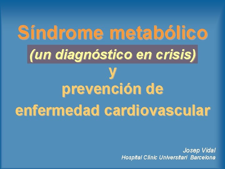 Síndrome metabólico (un diagnóstico en crisis) y prevención de enfermedad cardiovascular Josep Vidal Hospital