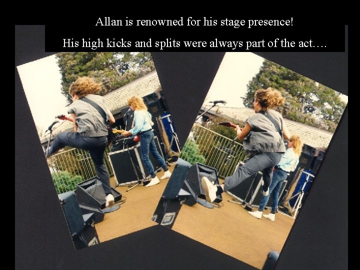 Allan is renowned for his stage presence! His high kicks and splits were always
