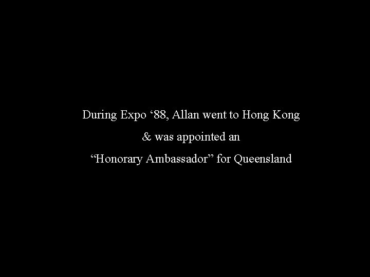 During Expo ‘ 88, Allan went to Hong Kong & was appointed an “Honorary
