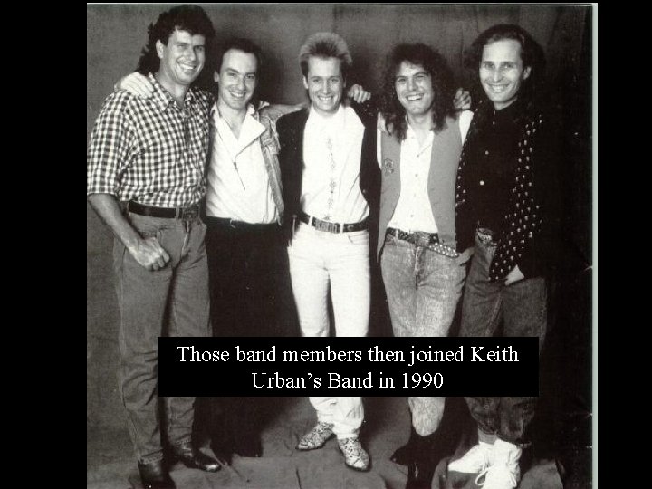 Those band members then joined Keith Urban’s Band in 1990 