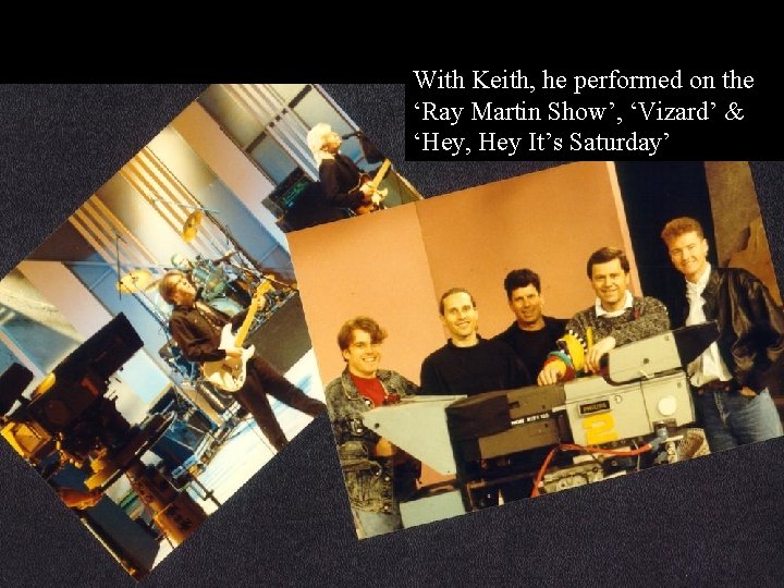 With Keith, he performed on the ‘Ray Martin Show’, ‘Vizard’ & ‘Hey, Hey It’s