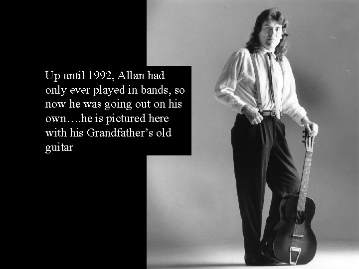 Up until 1992, Allan had only ever played in bands, so now he was