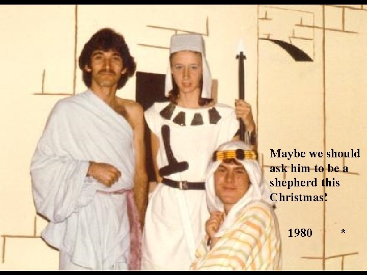 Maybe we should ask him to be a shepherd this Christmas! 1980 * 