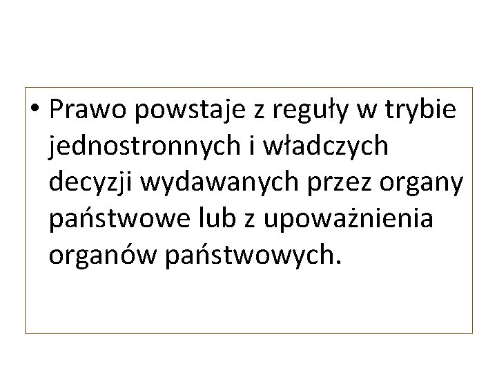  • Prawo powstaje z reguły w trybie jednostronnych i władczych decyzji wydawanych przez