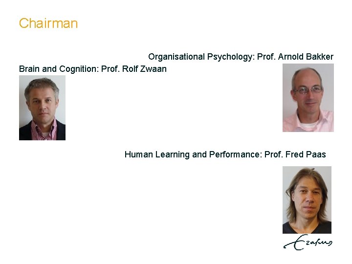 Chairman Organisational Psychology: Prof. Arnold Bakker Brain and Cognition: Prof. Rolf Zwaan Human Learning