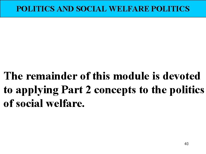 POLITICS AND SOCIAL WELFARE POLITICS The remainder of this module is devoted to applying