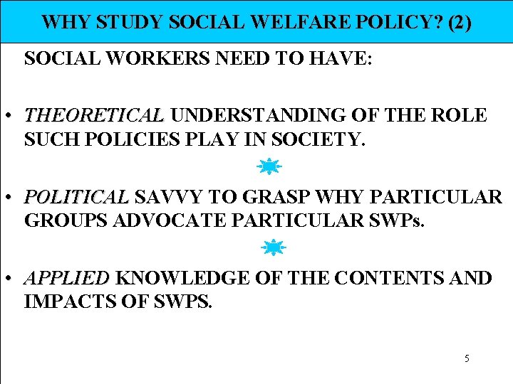 WHY STUDY SOCIAL WELFARE POLICY? (2) SOCIAL WORKERS NEED TO HAVE: • THEORETICAL UNDERSTANDING