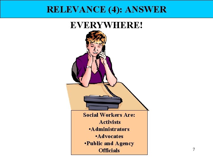 RELEVANCE (4): ANSWER EVERYWHERE! Social Workers Are: Activists • Administrators • Advocates • Public