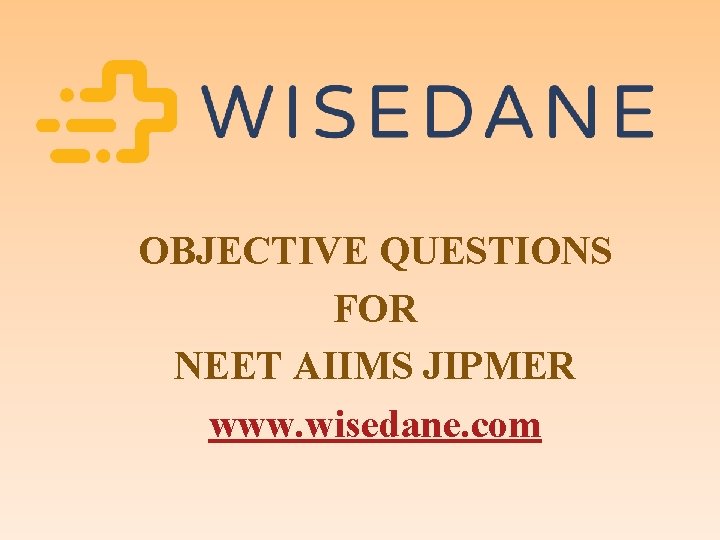 OBJECTIVE QUESTIONS FOR NEET AIIMS JIPMER www. wisedane. com 