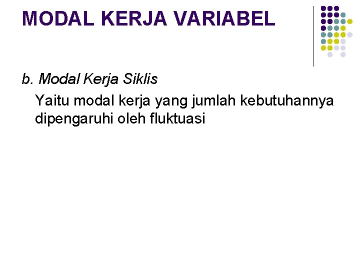 MODAL KERJA VARIABEL b. Modal Kerja Siklis Yaitu modal kerja yang jumlah kebutuhannya dipengaruhi