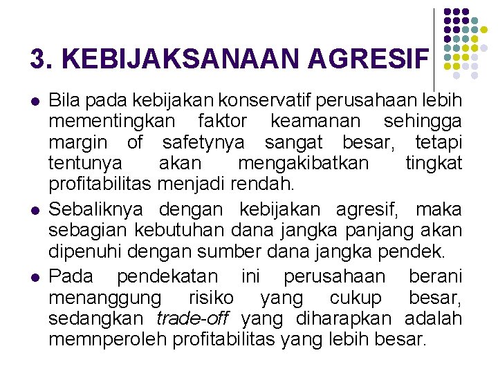 3. KEBIJAKSANAAN AGRESIF l l l Bila pada kebijakan konservatif perusahaan lebih mementingkan faktor