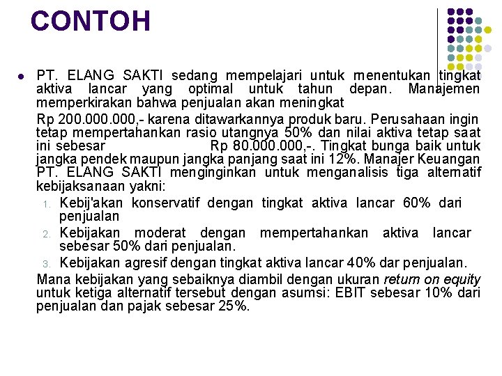 CONTOH l PT. ELANG SAKTI sedang mempelajari untuk rnenentukan tingkat aktiva lancar yang optimal