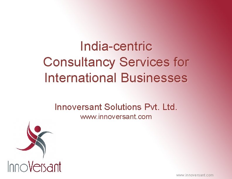 India-centric Consultancy Services for International Businesses Innoversant Solutions Pvt. Ltd. www. innoversant. com 