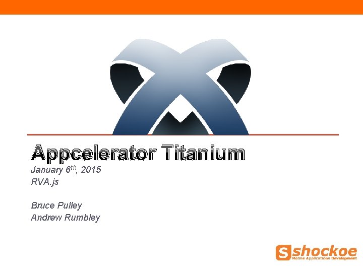 Appcelerator Titanium January 6 th, 2015 RVA. js Bruce Pulley Andrew Rumbley Appcelerator Titanium January 6 th, 2015 RVA. js Bruce Pulley Andrew Rumbley