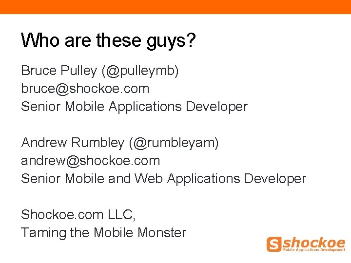 Who are these guys? Bruce Pulley (@pulleymb) bruce@shockoe. com Senior Mobile Applications Developer Andrew Who are these guys? Bruce Pulley (@pulleymb) bruce@shockoe. com Senior Mobile Applications Developer Andrew