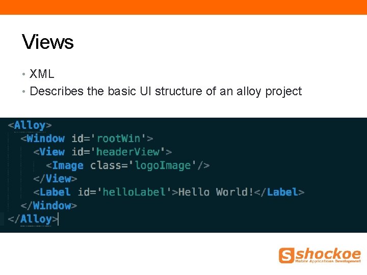 Views • XML • Describes the basic UI structure of an alloy project Views • XML • Describes the basic UI structure of an alloy project