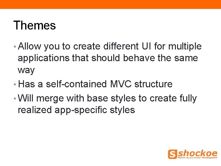 Themes • Allow you to create different UI for multiple applications that should behave Themes • Allow you to create different UI for multiple applications that should behave
