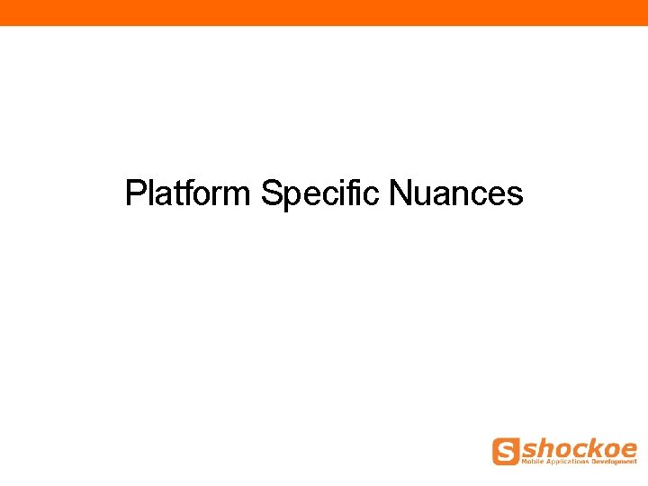 Platform Specific Nuances Platform Specific Nuances