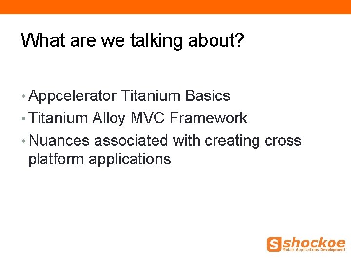 What are we talking about? • Appcelerator Titanium Basics • Titanium Alloy MVC Framework What are we talking about? • Appcelerator Titanium Basics • Titanium Alloy MVC Framework