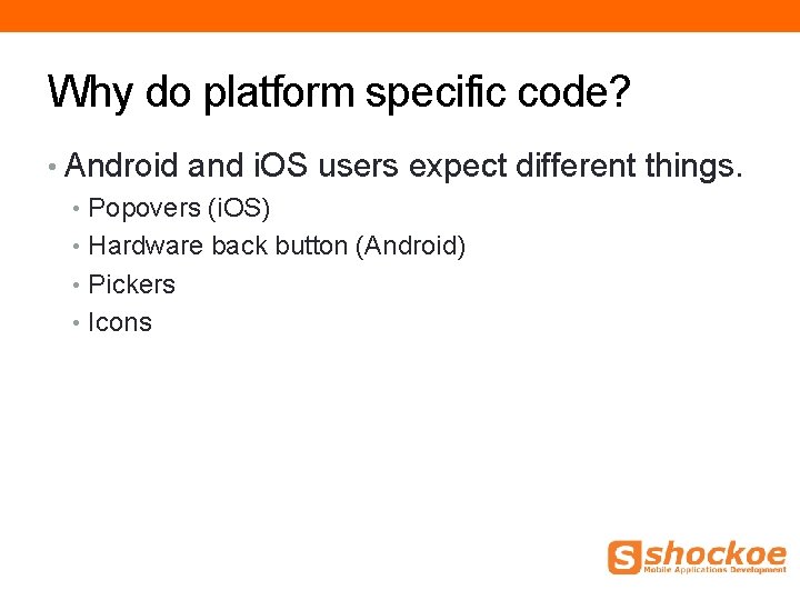 Why do platform specific code? • Android and i. OS users expect different things. Why do platform specific code? • Android and i. OS users expect different things.