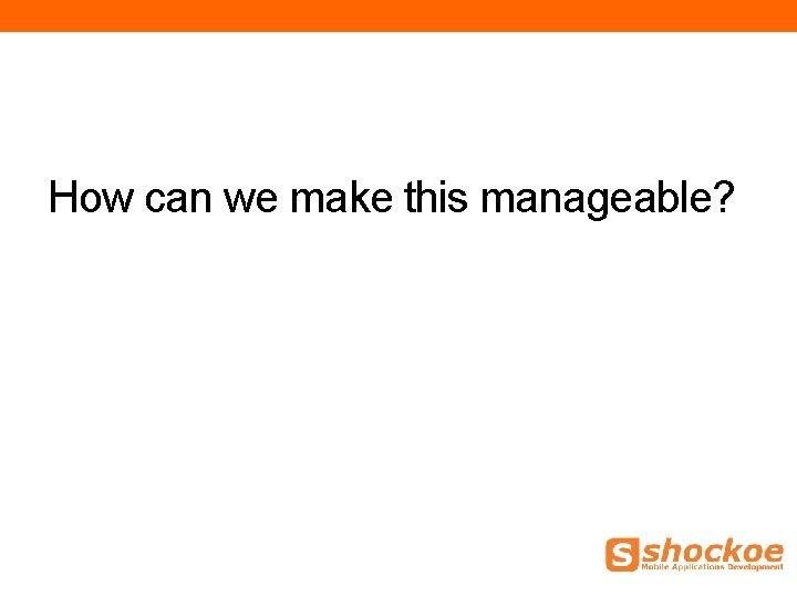 How can we make this manageable? How can we make this manageable?