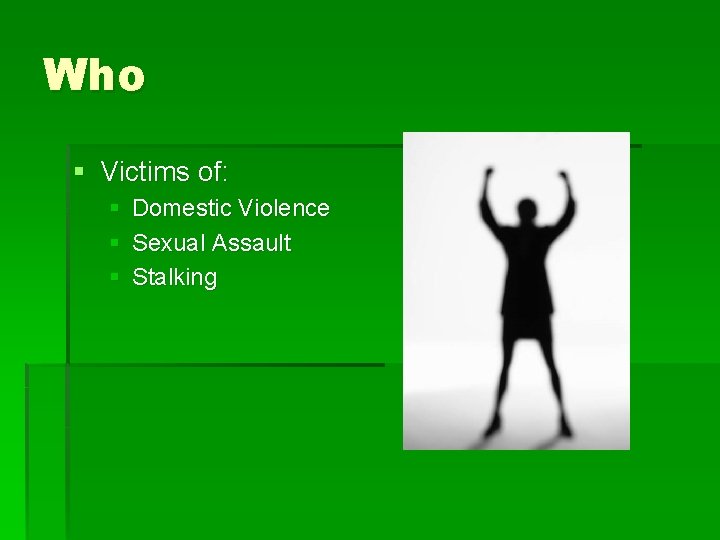 Who § Victims of: § Domestic Violence § Sexual Assault § Stalking 