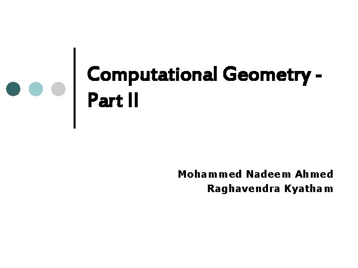 Computational Geometry Part II Mohammed Nadeem Ahmed Raghavendra Kyatham 