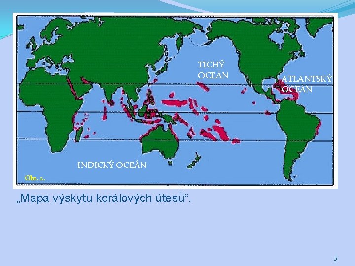 TICHÝ OCEÁN ATLANTSKÝ OCEÁN INDICKÝ OCEÁN Obr. 2. „Mapa výskytu korálových útesů“. 5 