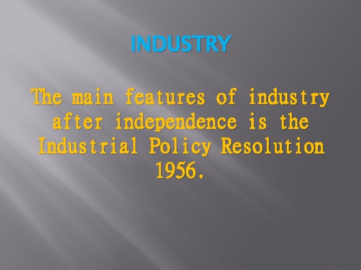 INDUSTRY The main features of industry after independence is the Industrial Policy Resolution 1956.