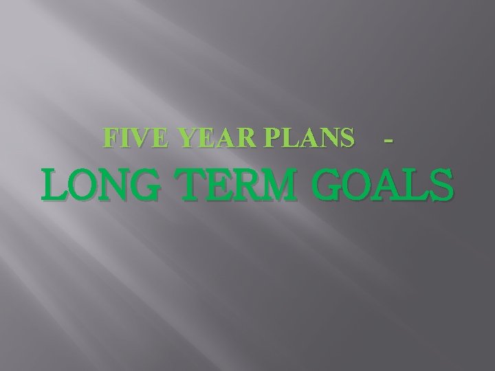 FIVE YEAR PLANS - LONG TERM GOALS 