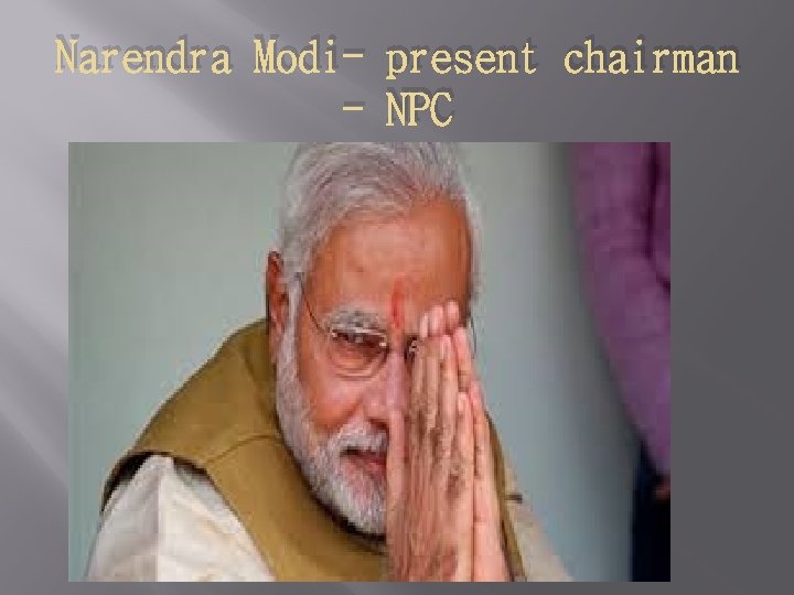 Narendra Modi- present chairman - NPC 