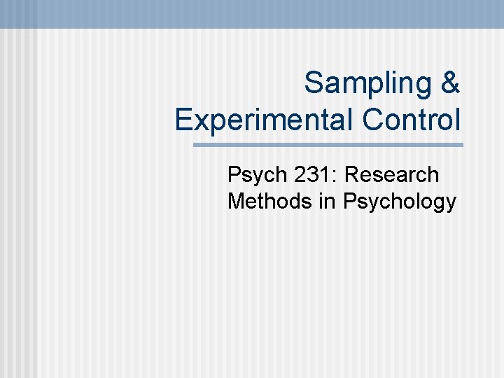 Sampling & Experimental Control Psych 231: Research Methods in Psychology 