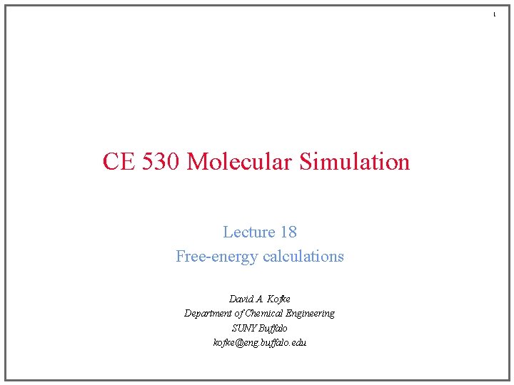 1 CE 530 Molecular Simulation Lecture 18 Free-energy calculations David A. Kofke Department of